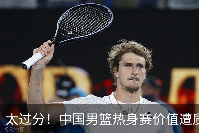 太过分！中国男篮热身赛价值遭质疑，花费重金邀请，对方敷衍出征